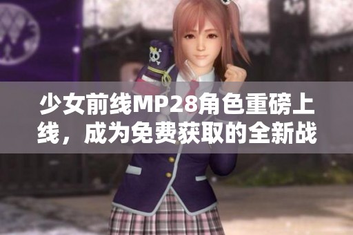 少女前线MP28角色重磅上线，成为免费获取的全新战斗伙伴