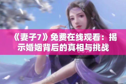 《妻子7》免费在线观看：揭示婚姻背后的真相与挑战