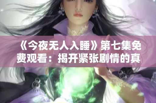 《今夜无人入睡》第七集免费观看：揭开紧张剧情的真相