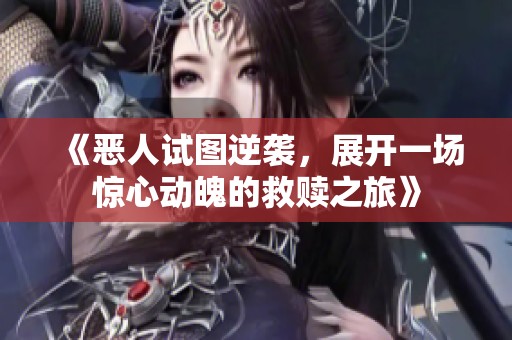 《恶人试图逆袭，展开一场惊心动魄的救赎之旅》