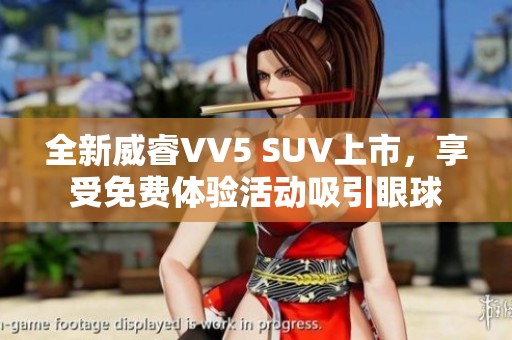 全新威睿VV5 SUV上市，享受免费体验活动吸引眼球