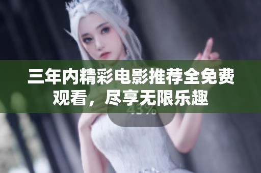 三年内精彩电影推荐全免费观看，尽享无限乐趣