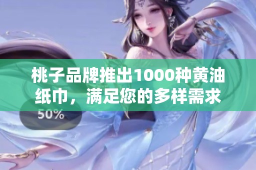 桃子品牌推出1000种黄油纸巾，满足您的多样需求