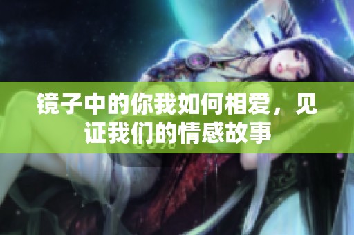 镜子中的你我如何相爱，见证我们的情感故事