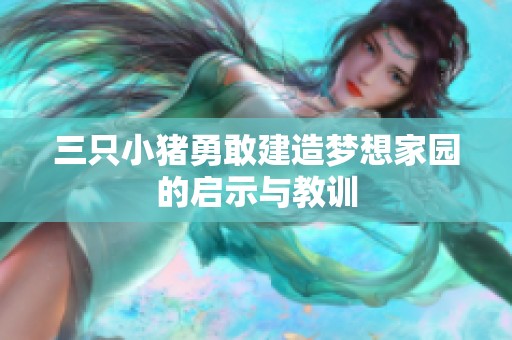三只小猪勇敢建造梦想家园的启示与教训