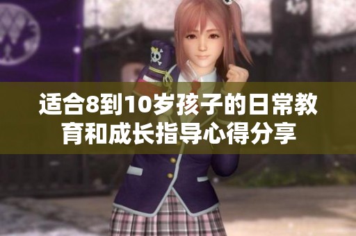 适合8到10岁孩子的日常教育和成长指导心得分享