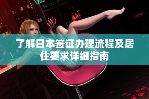 了解日本签证办理流程及居住要求详细指南