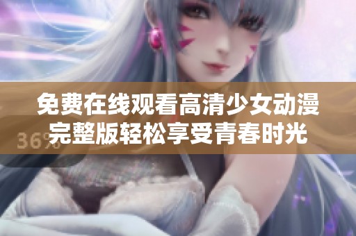 免费在线观看高清少女动漫完整版轻松享受青春时光