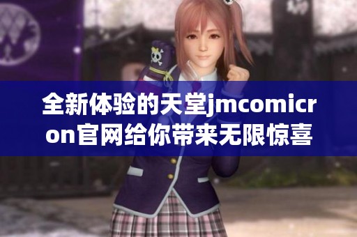 全新体验的天堂jmcomicron官网给你带来无限惊喜和便捷服务