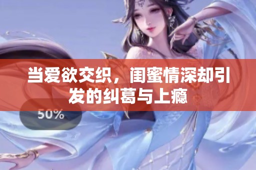 当爱欲交织，闺蜜情深却引发的纠葛与上瘾