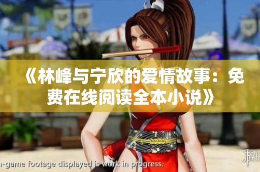 《林峰与宁欣的爱情故事：免费在线阅读全本小说》