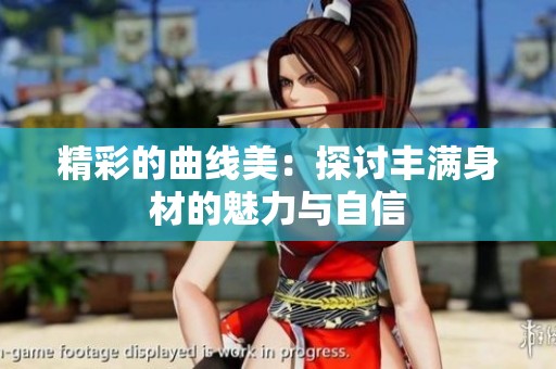 精彩的曲线美：探讨丰满身材的魅力与自信