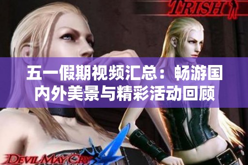 五一假期视频汇总：畅游国内外美景与精彩活动回顾