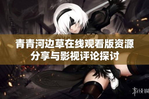 青青河边草在线观看版资源分享与影视评论探讨