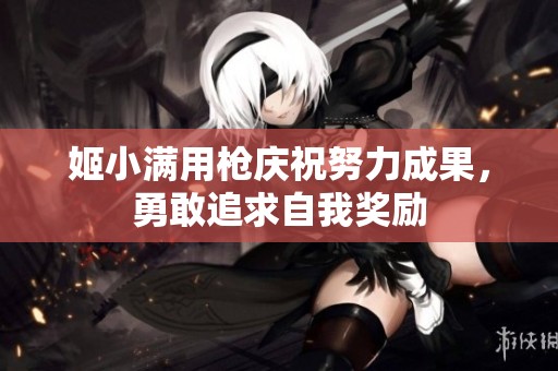 姬小满用枪庆祝努力成果，勇敢追求自我奖励