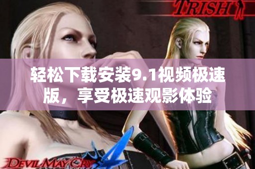 轻松下载安装9.1视频极速版，享受极速观影体验