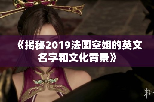 《揭秘2019法国空姐的英文名字和文化背景》