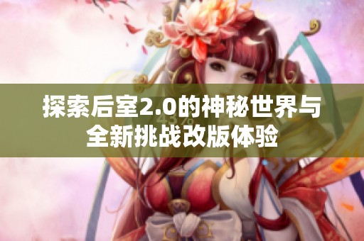 探索后室2.0的神秘世界与全新挑战改版体验