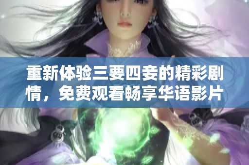 重新体验三要四妾的精彩剧情，免费观看畅享华语影片乐趣