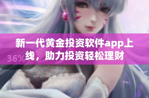新一代黄金投资软件app上线，助力投资轻松理财