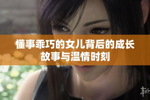 懂事乖巧的女儿背后的成长故事与温情时刻