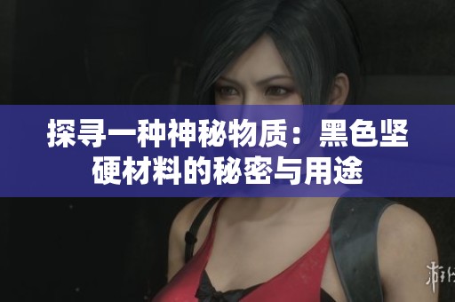探寻一种神秘物质：黑色坚硬材料的秘密与用途