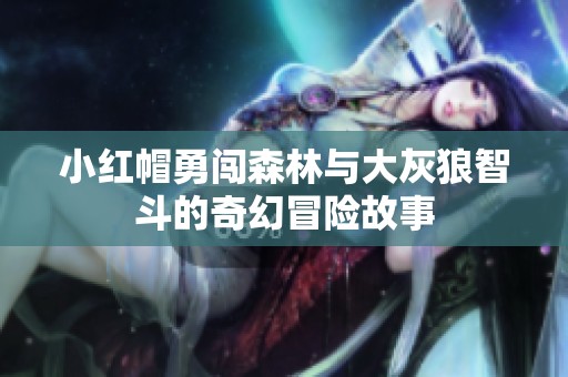 小红帽勇闯森林与大灰狼智斗的奇幻冒险故事