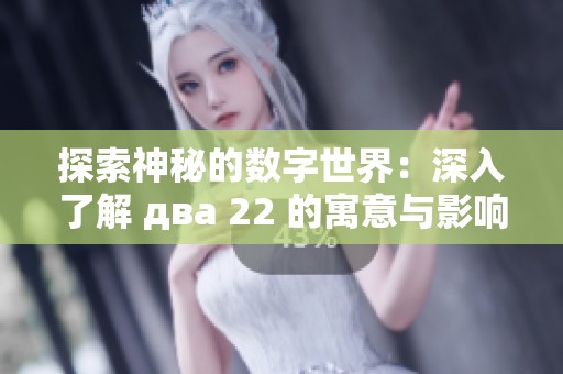 探索神秘的数字世界：深入了解 два 22 的寓意与影响