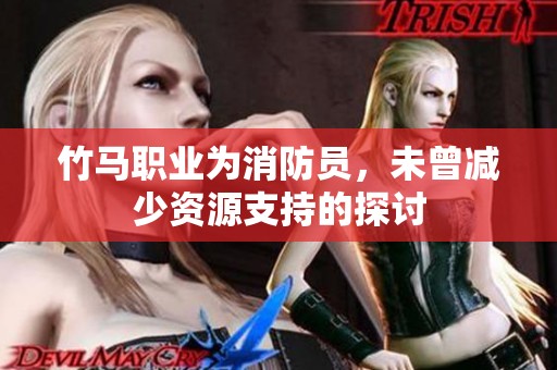 竹马职业为消防员，未曾减少资源支持的探讨