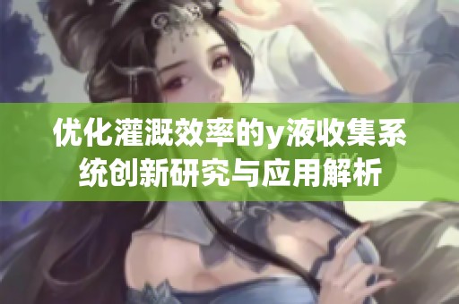 优化灌溉效率的y液收集系统创新研究与应用解析