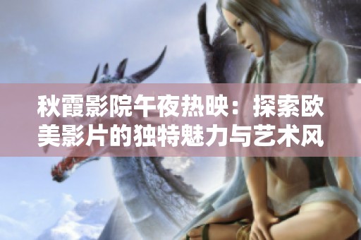 秋霞影院午夜热映：探索欧美影片的独特魅力与艺术风格