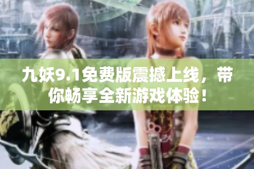九妖9.1免费版震撼上线，带你畅享全新游戏体验！
