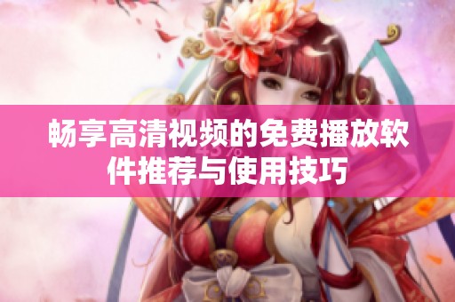 畅享高清视频的免费播放软件推荐与使用技巧
