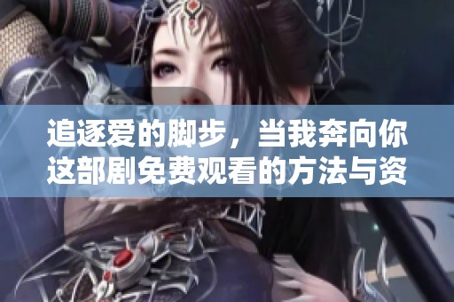 追逐爱的脚步，当我奔向你这部剧免费观看的方法与资源分享