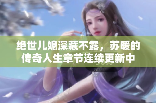 绝世儿媳深藏不露，苏暖的传奇人生章节连续更新中