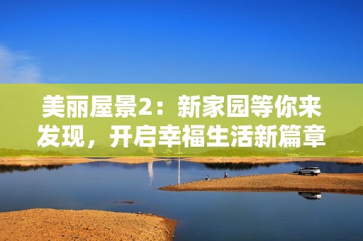 美丽屋景2：新家园等你来发现，开启幸福生活新篇章