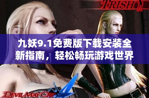 九妖9.1免费版下载安装全新指南，轻松畅玩游戏世界