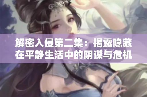 解密入侵第二集：揭露隐藏在平静生活中的阴谋与危机