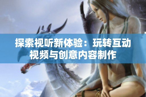 探索视听新体验：玩转互动视频与创意内容制作