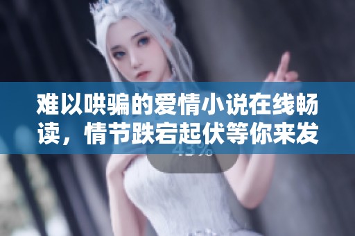 难以哄骗的爱情小说在线畅读，情节跌宕起伏等你来发现