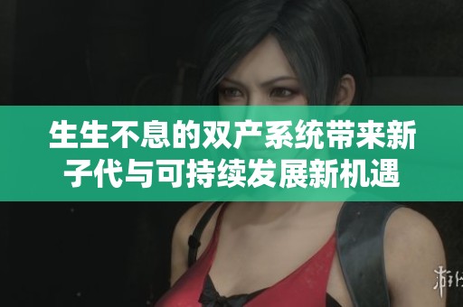 生生不息的双产系统带来新子代与可持续发展新机遇