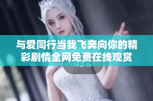 与爱同行当我飞奔向你的精彩剧情全网免费在线观赏