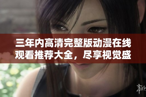 三年内高清完整版动漫在线观看推荐大全，尽享视觉盛宴