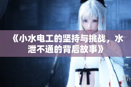 《小水电工的坚持与挑战，水泄不通的背后故事》