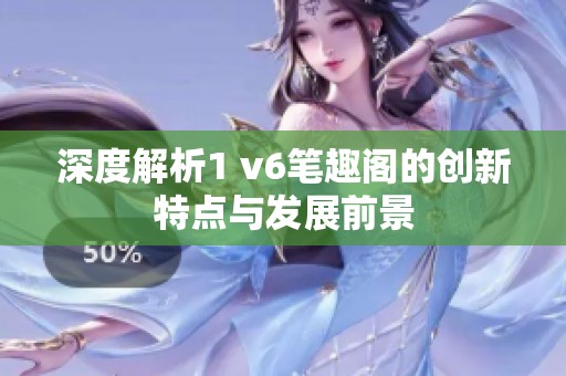 深度解析1 v6笔趣阁的创新特点与发展前景