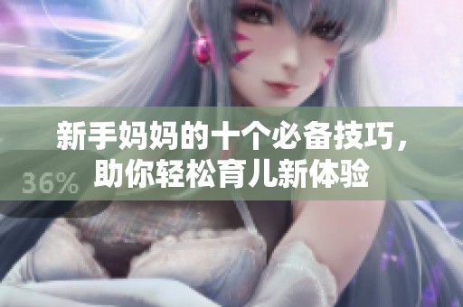 新手妈妈的十个必备技巧，助你轻松育儿新体验