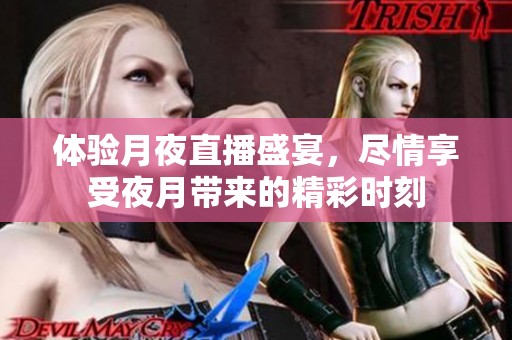 体验月夜直播盛宴，尽情享受夜月带来的精彩时刻