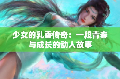少女的乳香传奇：一段青春与成长的动人故事