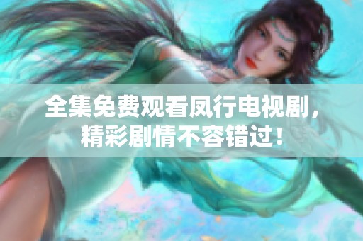 全集免费观看凤行电视剧，精彩剧情不容错过！