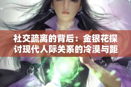 社交疏离的背后：金银花探讨现代人际关系的冷漠与距离